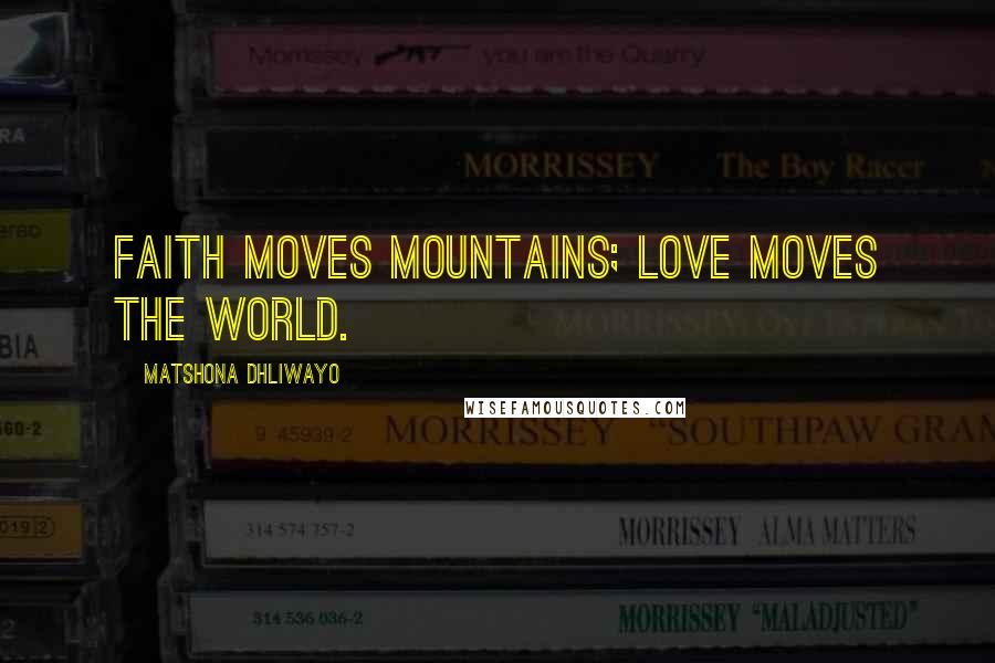 Matshona Dhliwayo Quotes: Faith moves mountains; love moves the world.