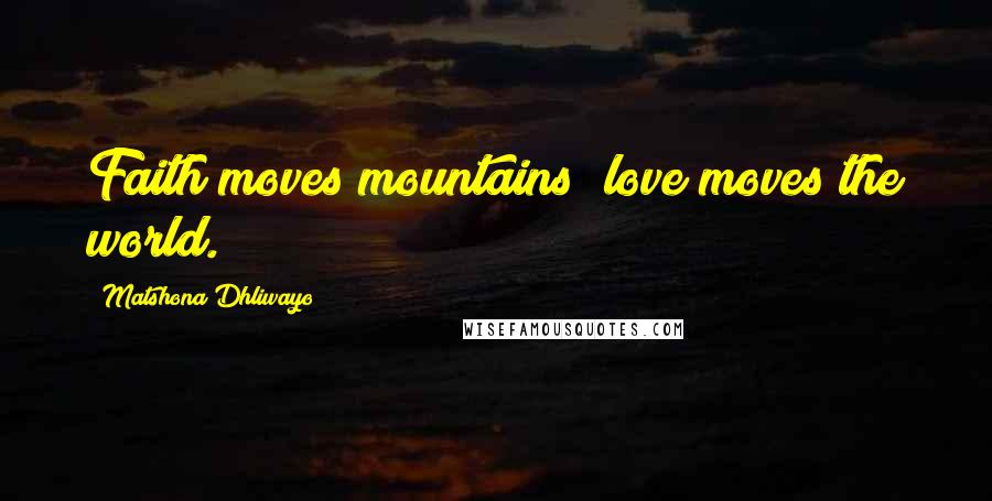 Matshona Dhliwayo Quotes: Faith moves mountains; love moves the world.