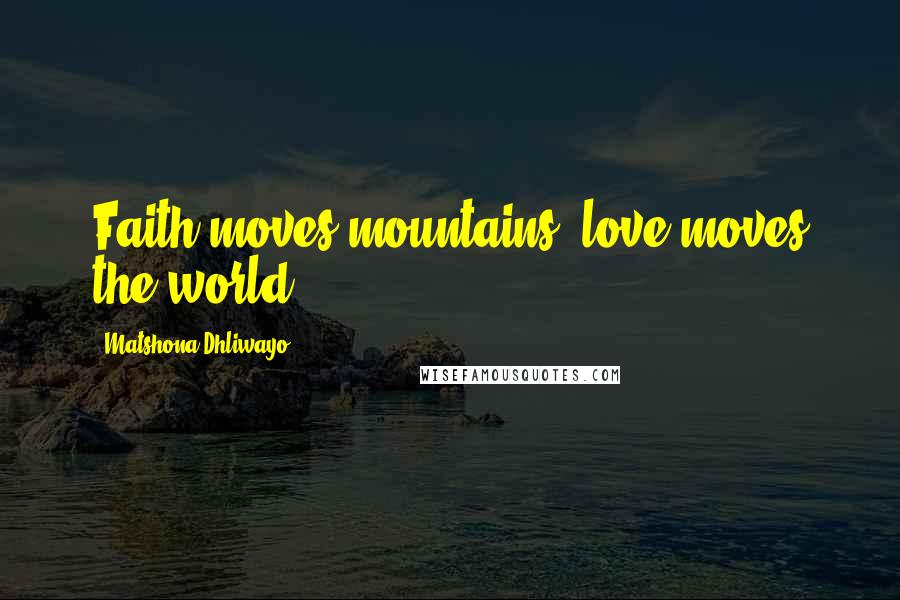 Matshona Dhliwayo Quotes: Faith moves mountains; love moves the world.