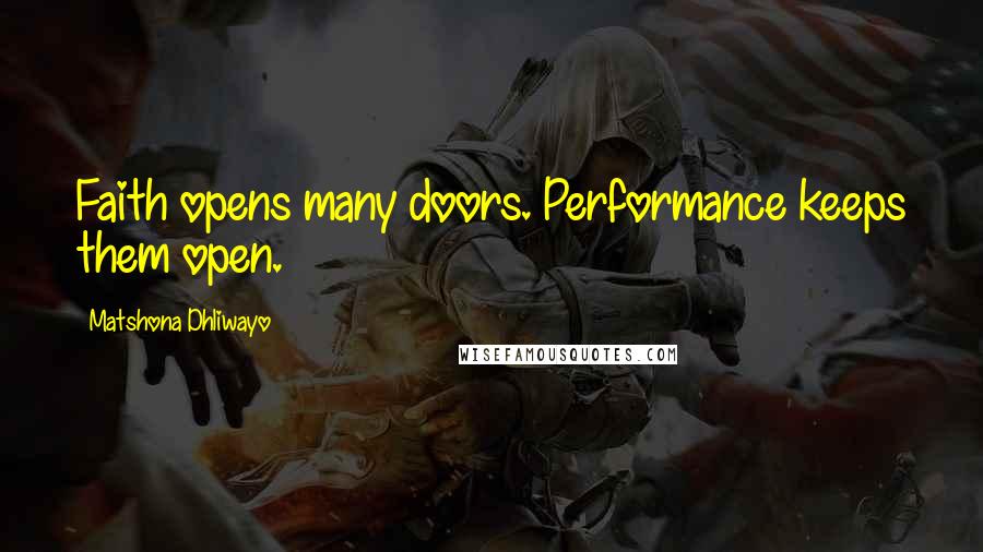 Matshona Dhliwayo Quotes: Faith opens many doors. Performance keeps them open.