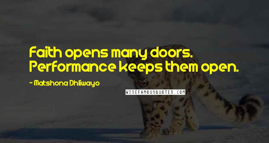 Matshona Dhliwayo Quotes: Faith opens many doors. Performance keeps them open.