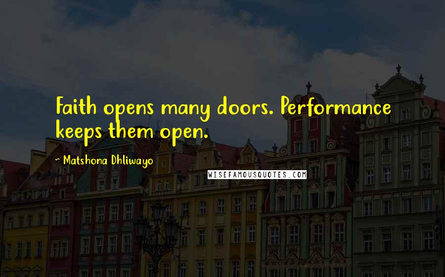 Matshona Dhliwayo Quotes: Faith opens many doors. Performance keeps them open.