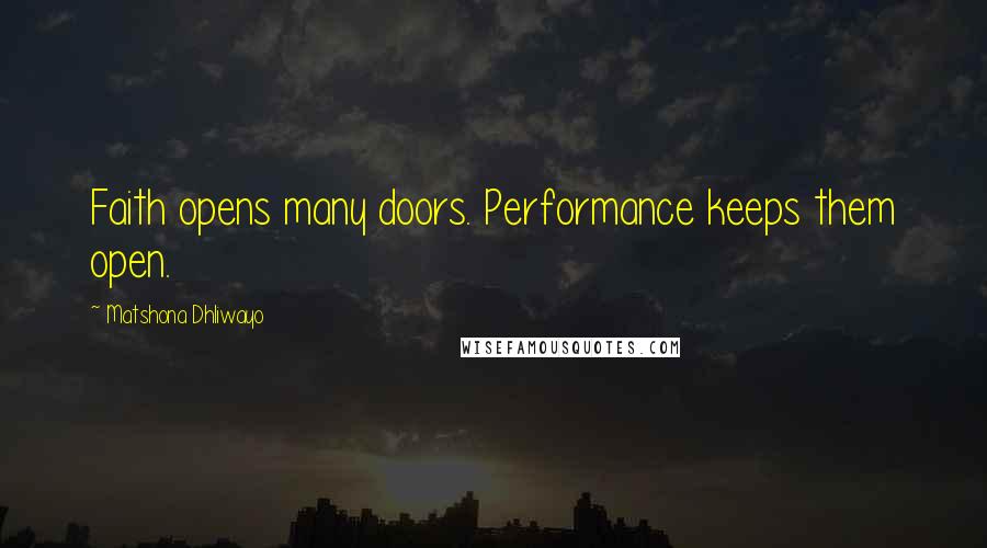 Matshona Dhliwayo Quotes: Faith opens many doors. Performance keeps them open.