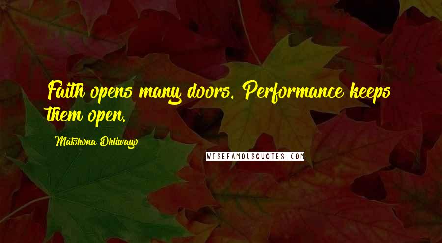 Matshona Dhliwayo Quotes: Faith opens many doors. Performance keeps them open.