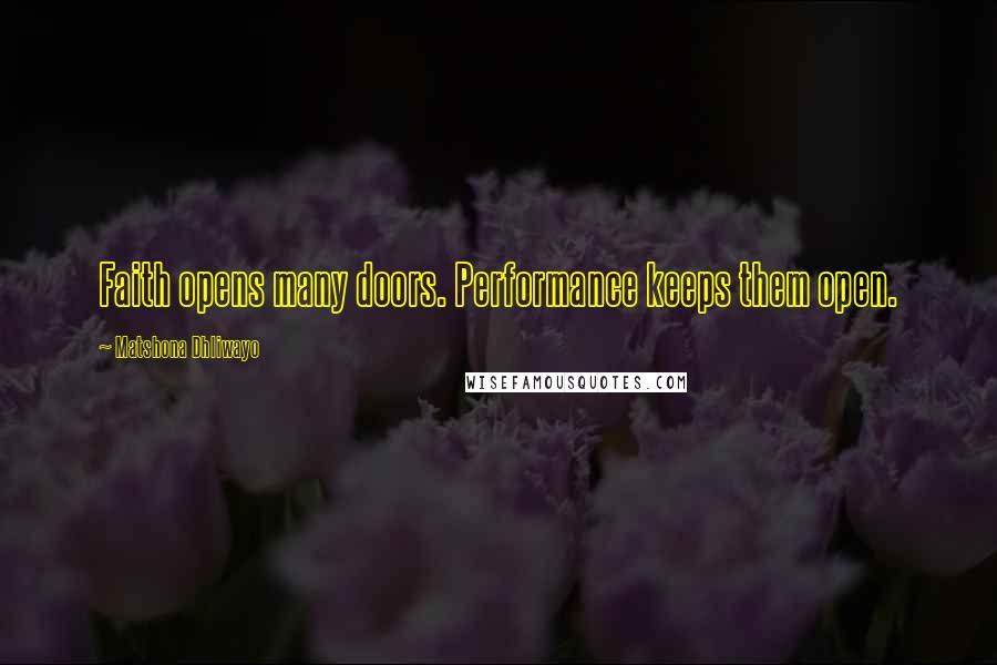 Matshona Dhliwayo Quotes: Faith opens many doors. Performance keeps them open.