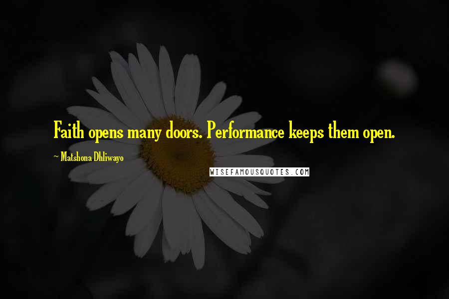 Matshona Dhliwayo Quotes: Faith opens many doors. Performance keeps them open.