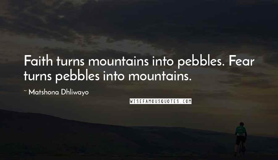 Matshona Dhliwayo Quotes: Faith turns mountains into pebbles. Fear turns pebbles into mountains.