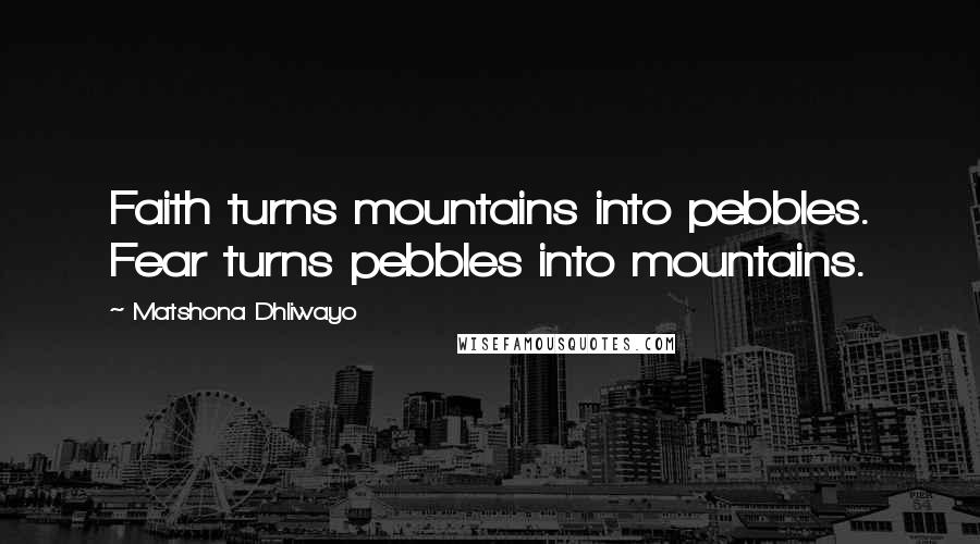 Matshona Dhliwayo Quotes: Faith turns mountains into pebbles. Fear turns pebbles into mountains.