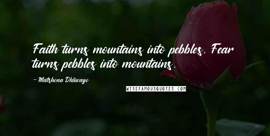 Matshona Dhliwayo Quotes: Faith turns mountains into pebbles. Fear turns pebbles into mountains.