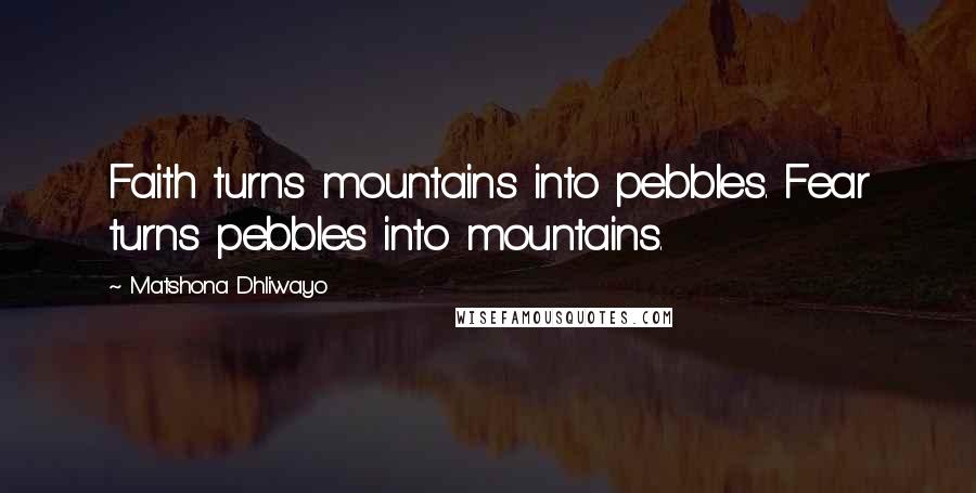 Matshona Dhliwayo Quotes: Faith turns mountains into pebbles. Fear turns pebbles into mountains.