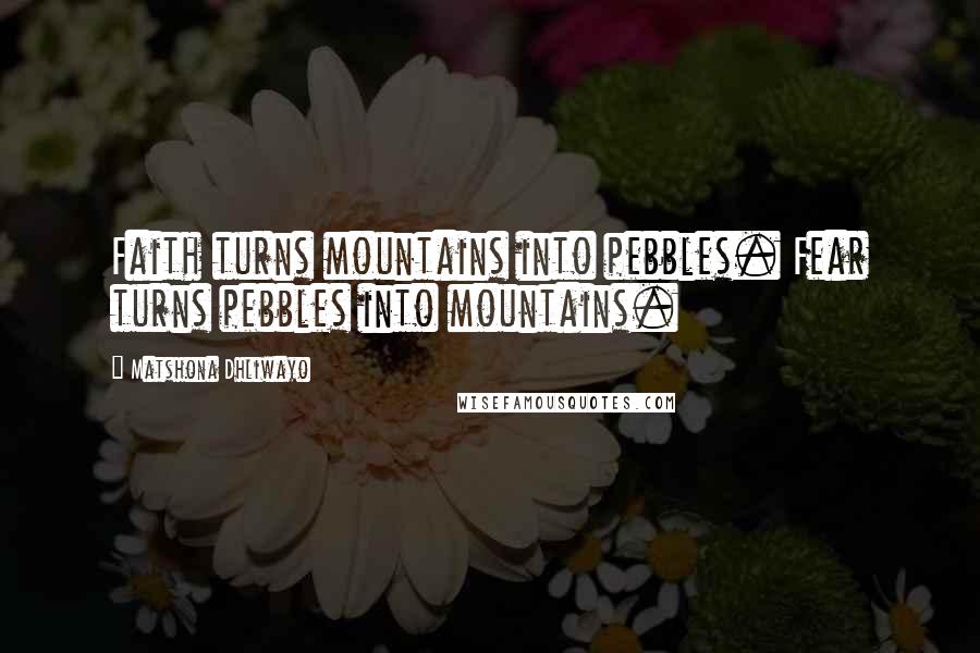 Matshona Dhliwayo Quotes: Faith turns mountains into pebbles. Fear turns pebbles into mountains.