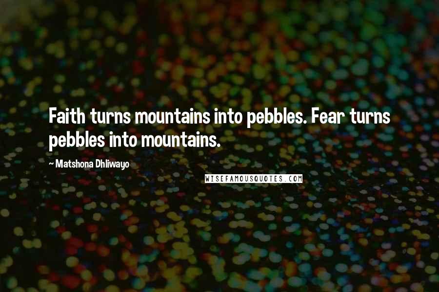 Matshona Dhliwayo Quotes: Faith turns mountains into pebbles. Fear turns pebbles into mountains.