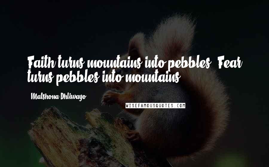 Matshona Dhliwayo Quotes: Faith turns mountains into pebbles. Fear turns pebbles into mountains.