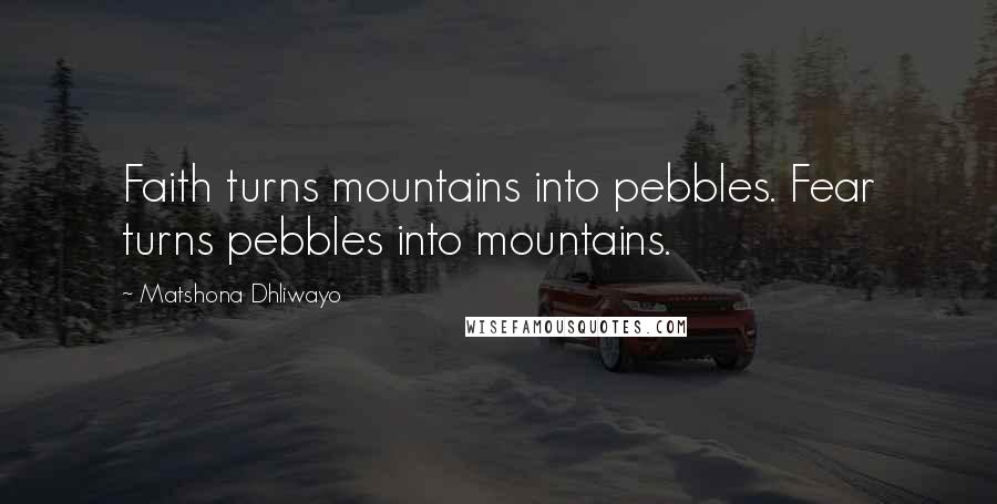 Matshona Dhliwayo Quotes: Faith turns mountains into pebbles. Fear turns pebbles into mountains.