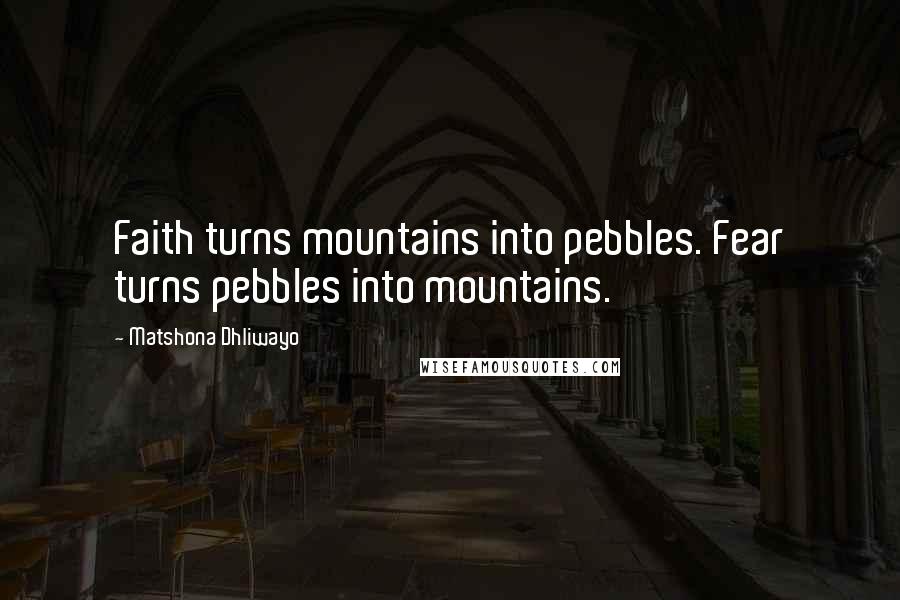 Matshona Dhliwayo Quotes: Faith turns mountains into pebbles. Fear turns pebbles into mountains.