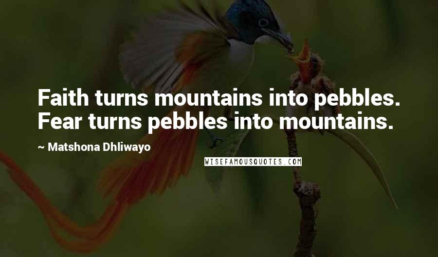 Matshona Dhliwayo Quotes: Faith turns mountains into pebbles. Fear turns pebbles into mountains.