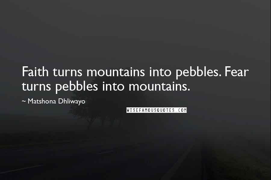 Matshona Dhliwayo Quotes: Faith turns mountains into pebbles. Fear turns pebbles into mountains.