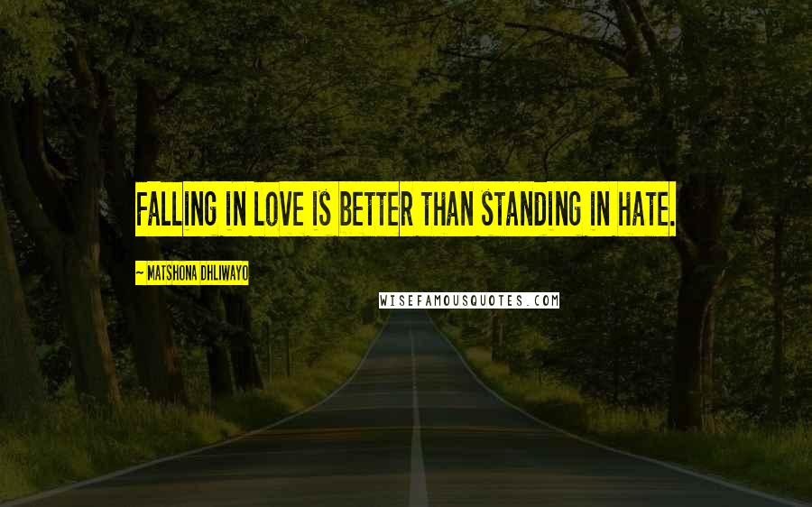 Matshona Dhliwayo Quotes: Falling in love is better than standing in hate.