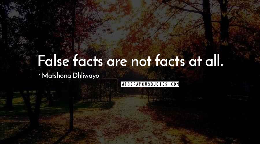 Matshona Dhliwayo Quotes: False facts are not facts at all.