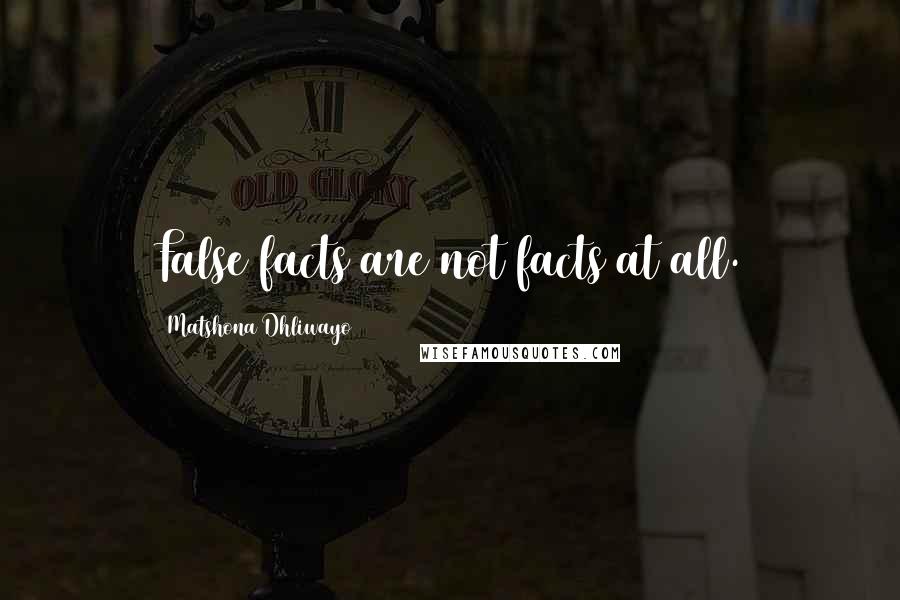 Matshona Dhliwayo Quotes: False facts are not facts at all.