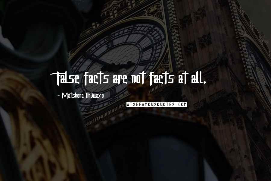Matshona Dhliwayo Quotes: False facts are not facts at all.