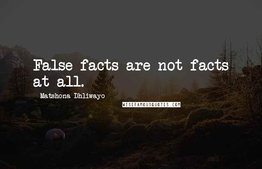 Matshona Dhliwayo Quotes: False facts are not facts at all.