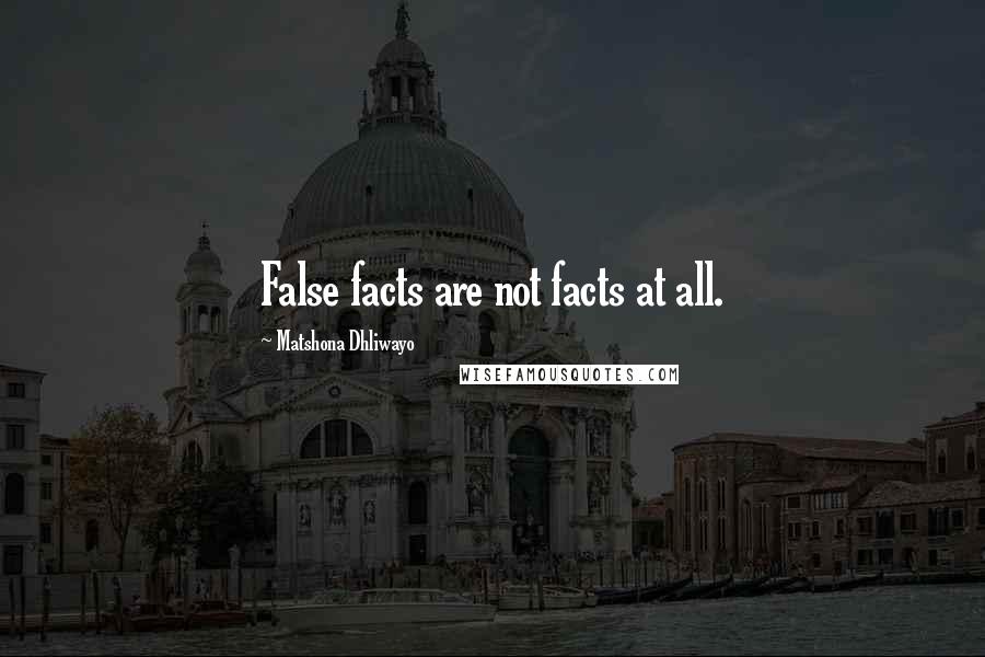 Matshona Dhliwayo Quotes: False facts are not facts at all.