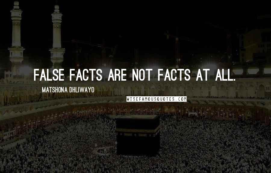 Matshona Dhliwayo Quotes: False facts are not facts at all.