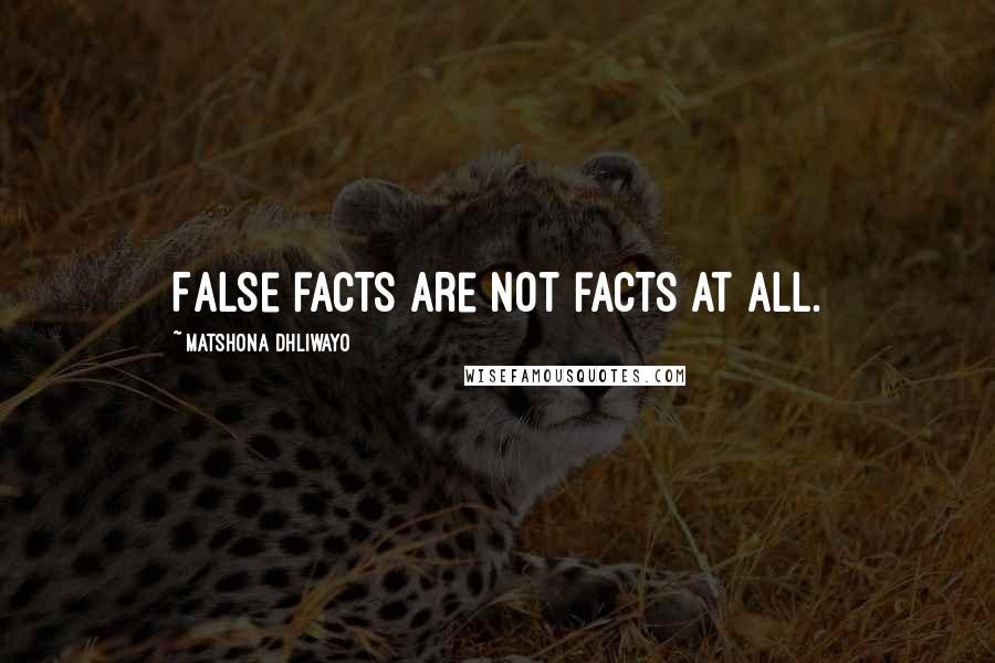 Matshona Dhliwayo Quotes: False facts are not facts at all.