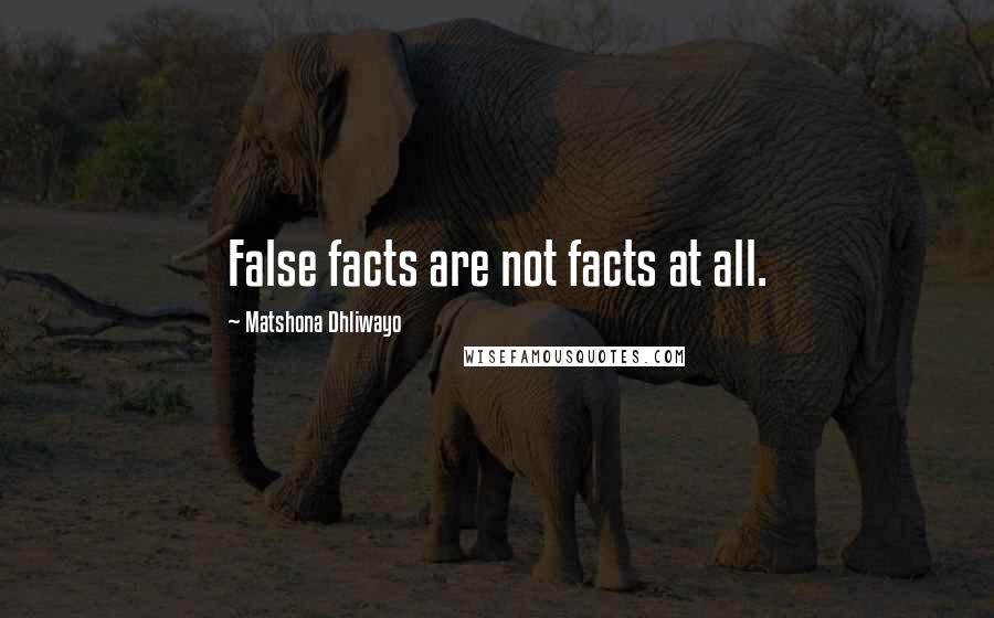 Matshona Dhliwayo Quotes: False facts are not facts at all.