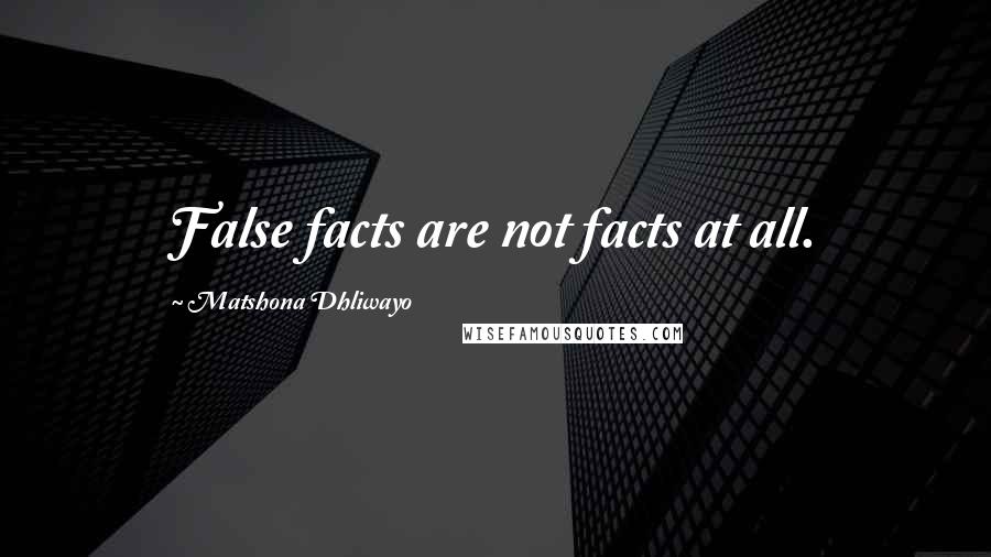 Matshona Dhliwayo Quotes: False facts are not facts at all.