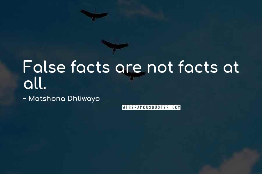 Matshona Dhliwayo Quotes: False facts are not facts at all.