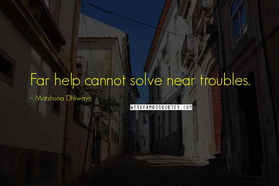 Matshona Dhliwayo Quotes: Far help cannot solve near troubles.