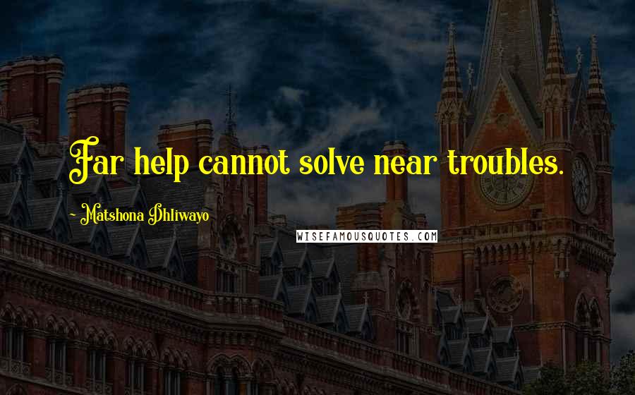 Matshona Dhliwayo Quotes: Far help cannot solve near troubles.