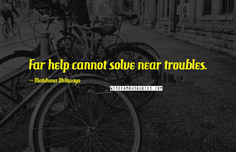 Matshona Dhliwayo Quotes: Far help cannot solve near troubles.