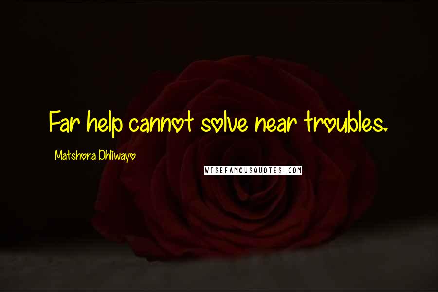 Matshona Dhliwayo Quotes: Far help cannot solve near troubles.