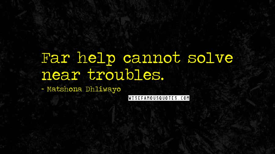 Matshona Dhliwayo Quotes: Far help cannot solve near troubles.