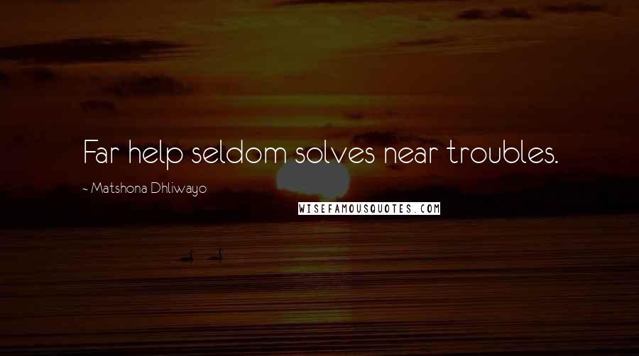 Matshona Dhliwayo Quotes: Far help seldom solves near troubles.