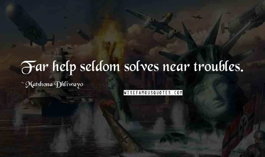 Matshona Dhliwayo Quotes: Far help seldom solves near troubles.