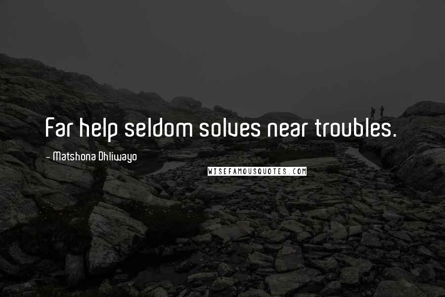 Matshona Dhliwayo Quotes: Far help seldom solves near troubles.