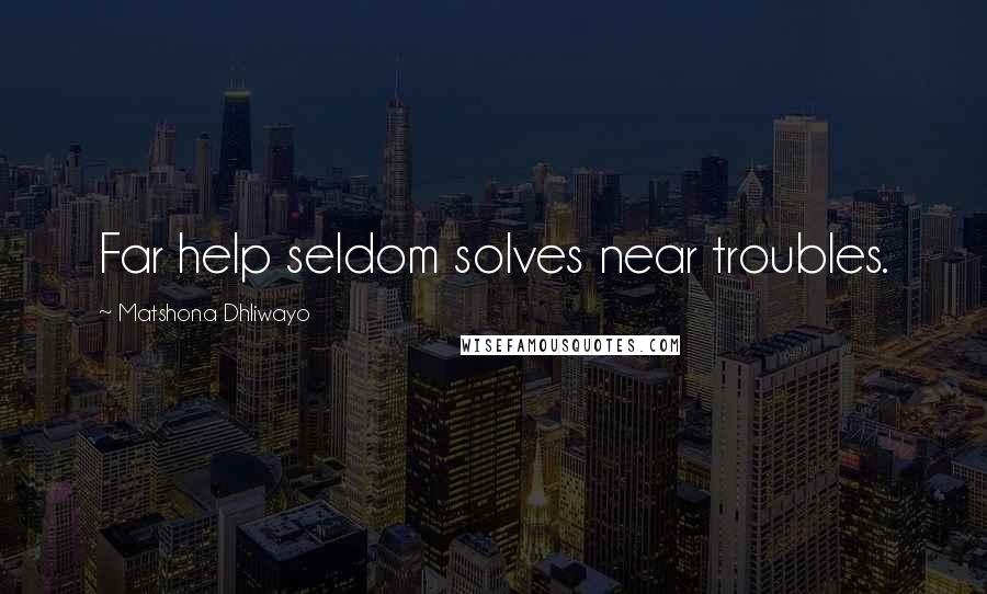 Matshona Dhliwayo Quotes: Far help seldom solves near troubles.