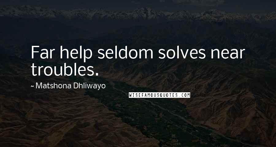 Matshona Dhliwayo Quotes: Far help seldom solves near troubles.