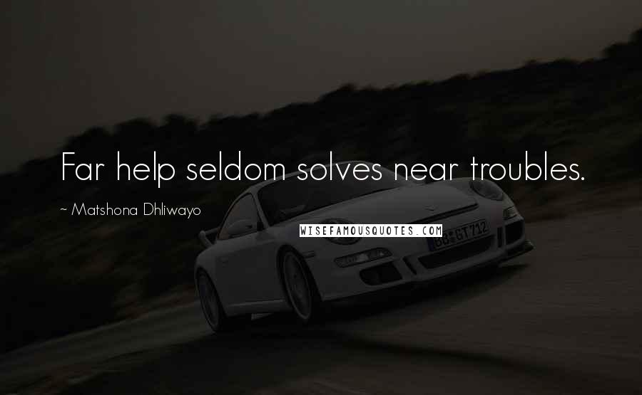 Matshona Dhliwayo Quotes: Far help seldom solves near troubles.