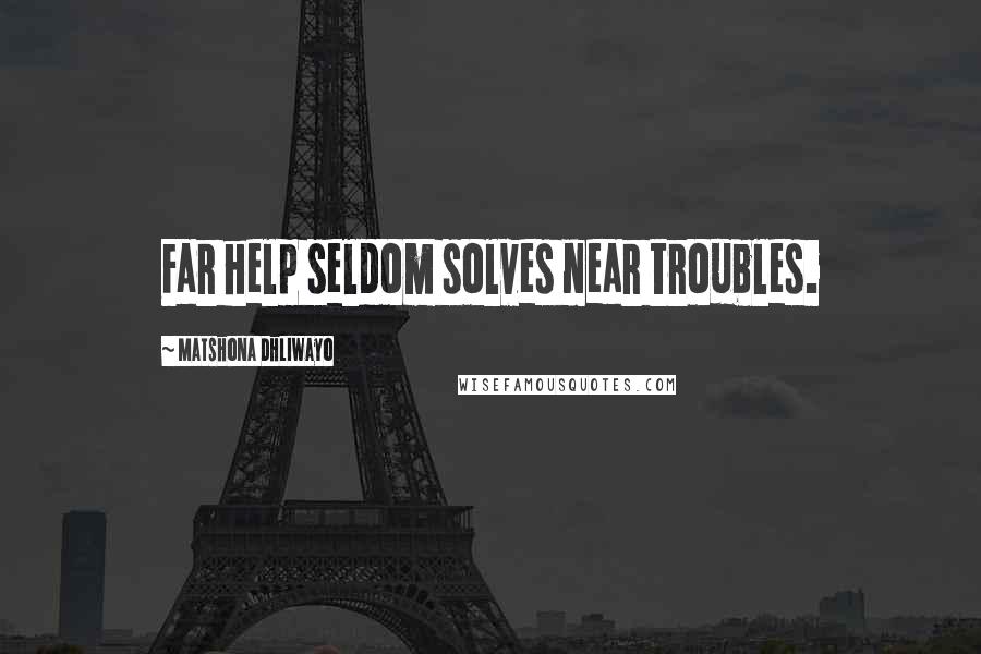Matshona Dhliwayo Quotes: Far help seldom solves near troubles.