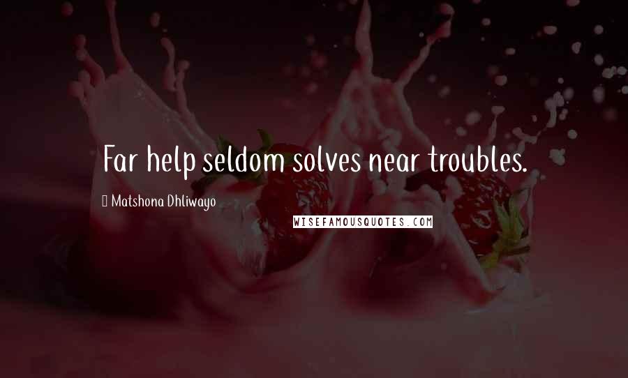 Matshona Dhliwayo Quotes: Far help seldom solves near troubles.