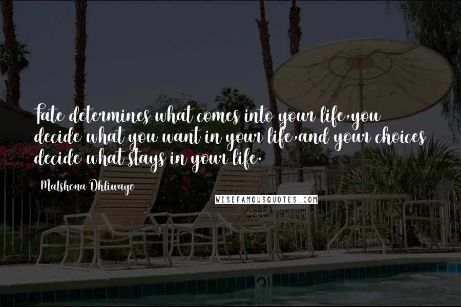 Matshona Dhliwayo Quotes: Fate determines what comes into your life,you decide what you want in your life,and your choices decide what stays in your life.