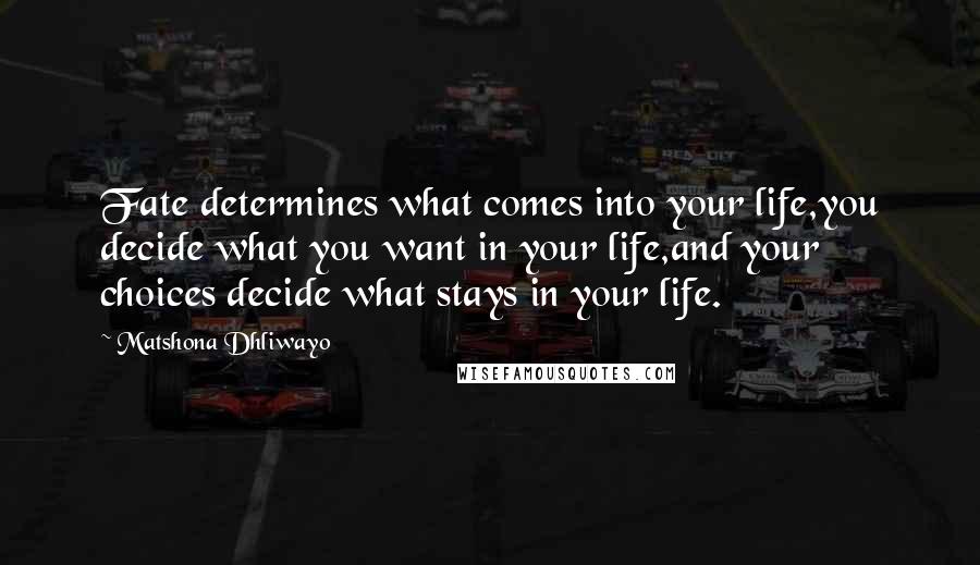 Matshona Dhliwayo Quotes: Fate determines what comes into your life,you decide what you want in your life,and your choices decide what stays in your life.