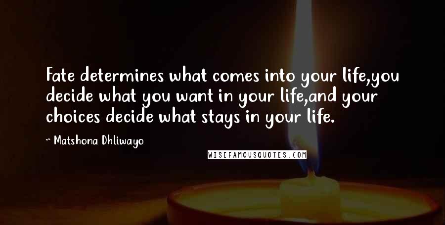 Matshona Dhliwayo Quotes: Fate determines what comes into your life,you decide what you want in your life,and your choices decide what stays in your life.