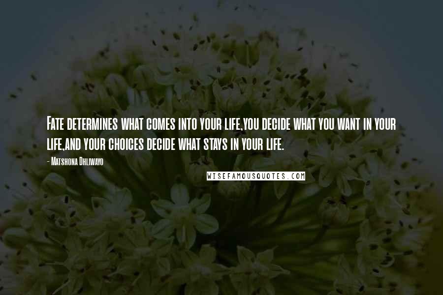 Matshona Dhliwayo Quotes: Fate determines what comes into your life,you decide what you want in your life,and your choices decide what stays in your life.