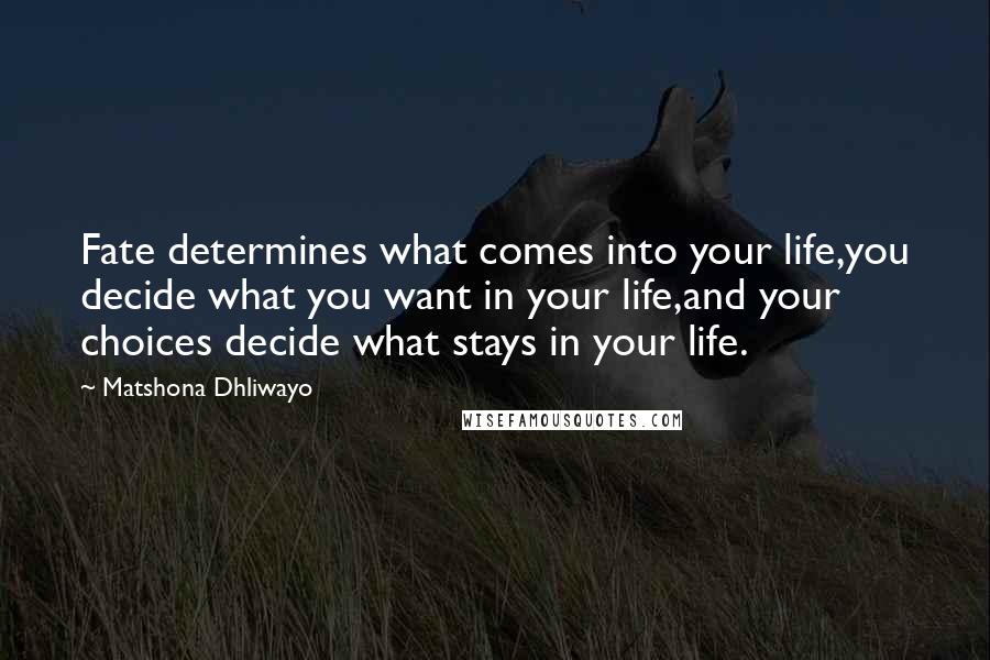 Matshona Dhliwayo Quotes: Fate determines what comes into your life,you decide what you want in your life,and your choices decide what stays in your life.